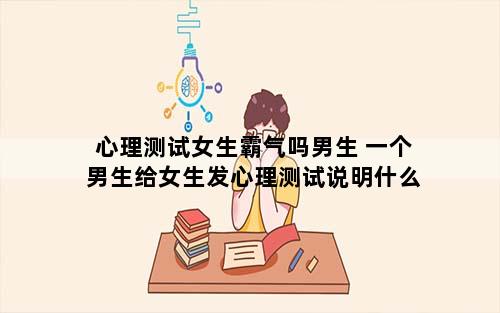 心理测试女生霸气吗男生 一个男生给女生发心理测试说明什么